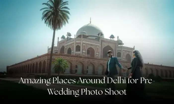 Amazing Places Around Delhi for Pre-Wedding Photo Shoot