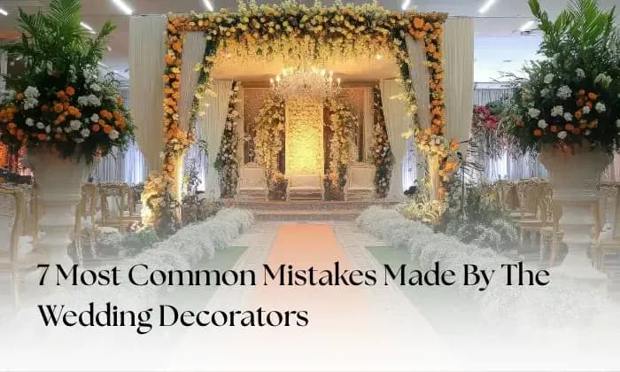 7 Most Common Mistakes Made by Wedding Decorators and How to Avoid Them