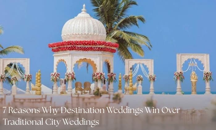7 Reasons Why Destination Weddings Win Over Traditional City Weddings