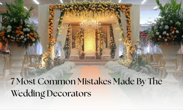 7 Most Common Mistakes Made by Wedding Decorators and How to Avoid Them