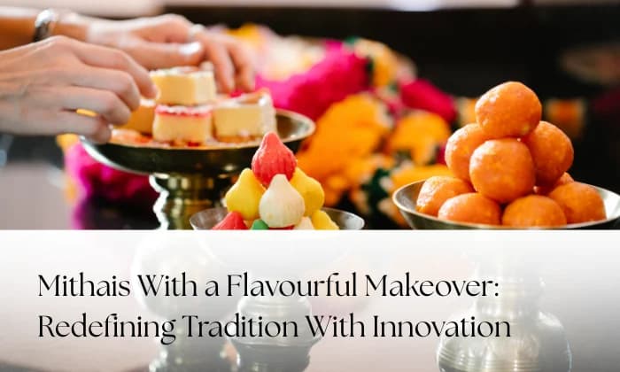 Mithais With a Flavourful Makeover: Redefining Tradition With Innovation